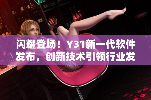 闪耀登场！Y31新一代软件发布，创新技术引领行业发展