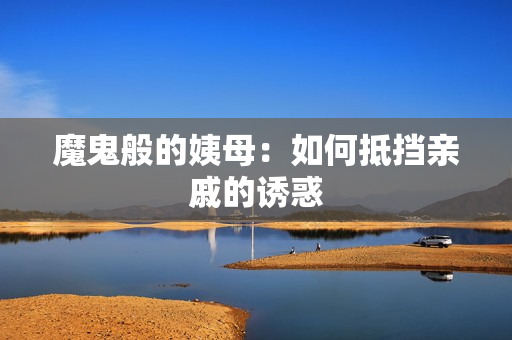魔鬼般的姨母：如何抵挡亲戚的诱惑