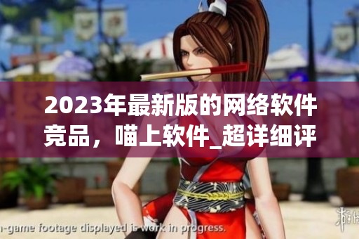 2023年最新版的网络软件竞品，喵上软件_超详细评测