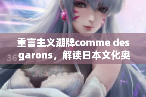 重言主义潮牌comme des garons，解读日本文化奥义
