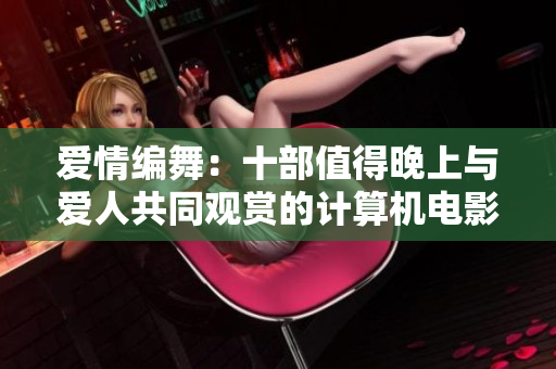爱情编舞：十部值得晚上与爱人共同观赏的计算机电影