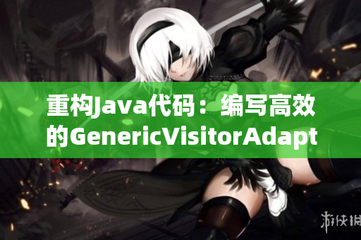 重构Java代码：编写高效的GenericVisitorAdapter