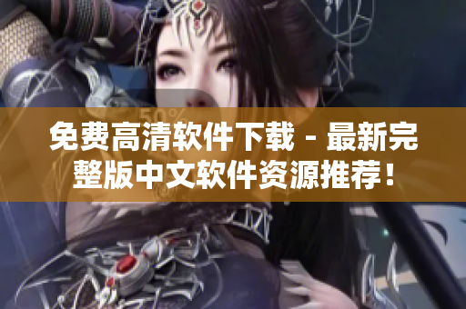 免费高清软件下载 - 最新完整版中文软件资源推荐！