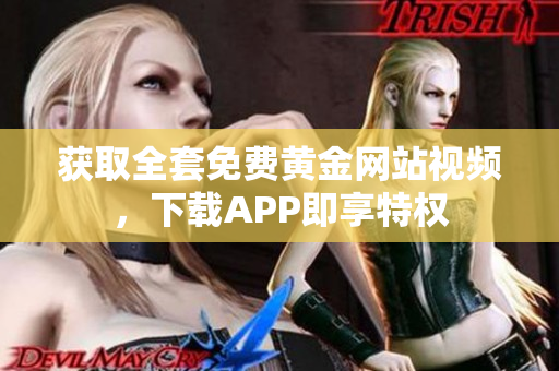 获取全套免费黄金网站视频，下载APP即享特权