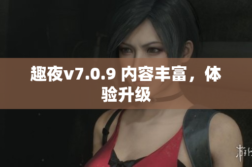 趣夜v7.0.9 内容丰富，体验升级