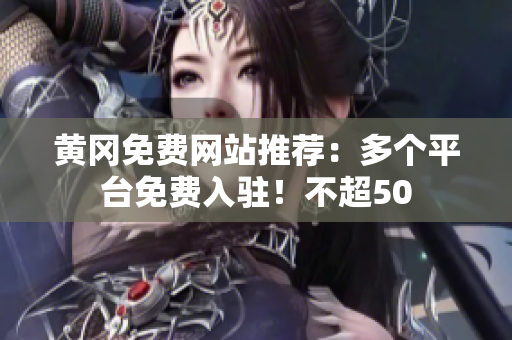 黄冈免费网站推荐：多个平台免费入驻！不超50