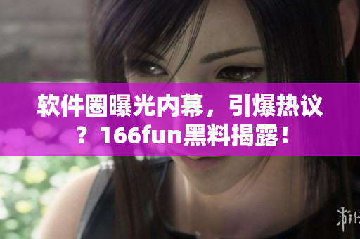 软件圈曝光内幕，引爆热议？166fun黑料揭露！