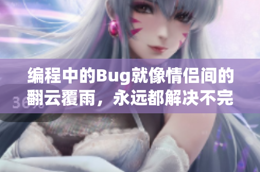 编程中的Bug就像情侣间的翻云覆雨，永远都解决不完？