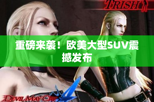 重磅来袭！欧美大型SUV震撼发布