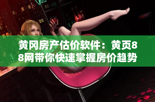 黄冈房产估价软件：黄页88网带你快速掌握房价趋势