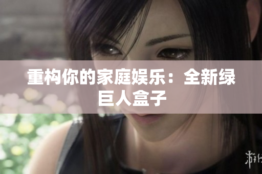 重构你的家庭娱乐：全新绿巨人盒子