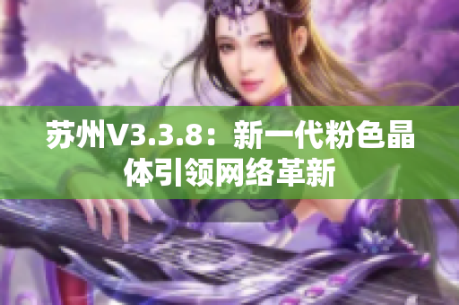 苏州V3.3.8：新一代粉色晶体引领网络革新