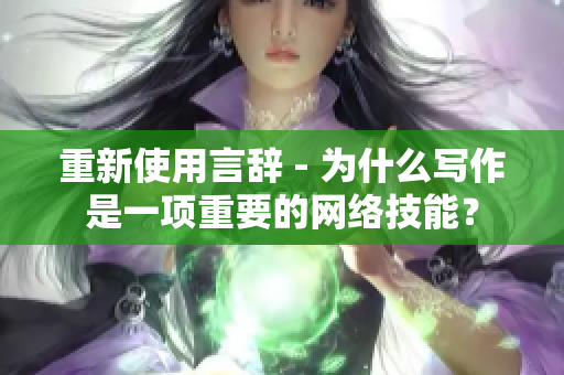 重新使用言辞 - 为什么写作是一项重要的网络技能？