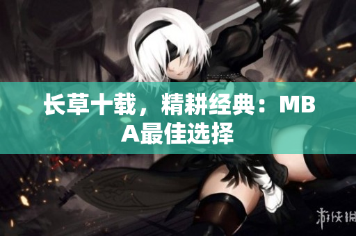 长草十载，精耕经典：MBA最佳选择