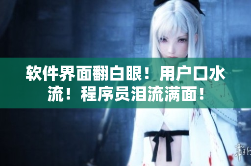软件界面翻白眼！用户口水流！程序员泪流满面！