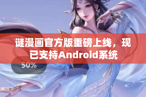谜漫画官方版重磅上线，现已支持Android系统
