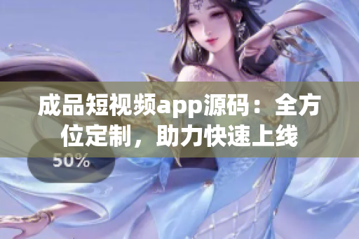 成品短视频app源码：全方位定制，助力快速上线