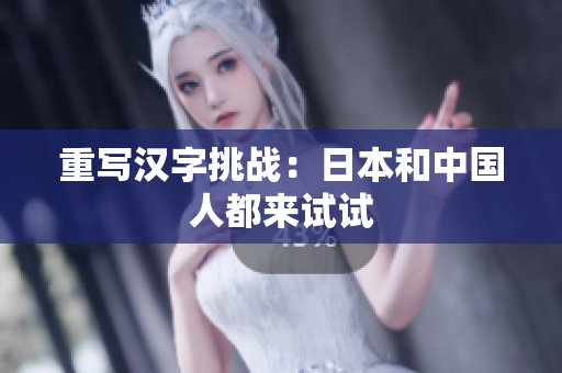 重写汉字挑战：日本和中国人都来试试
