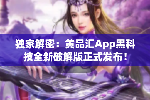 独家解密：黄品汇App黑科技全新破解版正式发布！