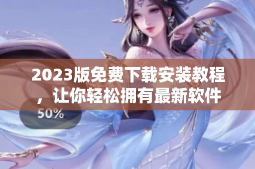 2023版免费下载安装教程，让你轻松拥有最新软件