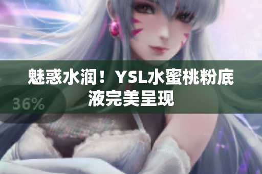 魅惑水润！YSL水蜜桃粉底液完美呈现