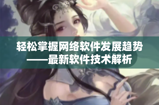 轻松掌握网络软件发展趋势——最新软件技术解析