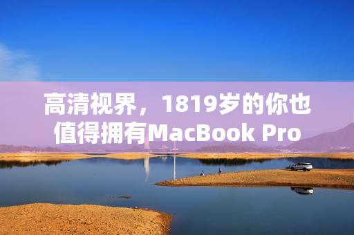 高清视界，1819岁的你也值得拥有MacBook Pro