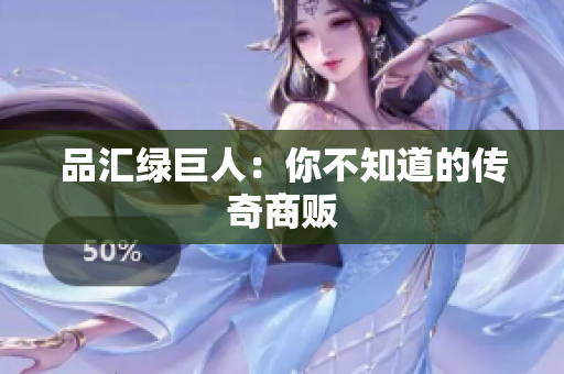 品汇绿巨人：你不知道的传奇商贩