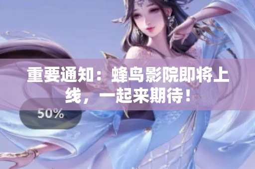 重要通知：蜂鸟影院即将上线，一起来期待！