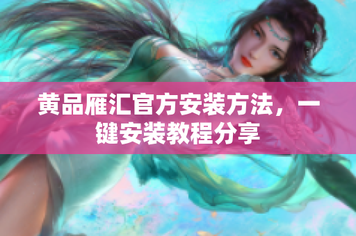 黄品雁汇官方安装方法，一键安装教程分享