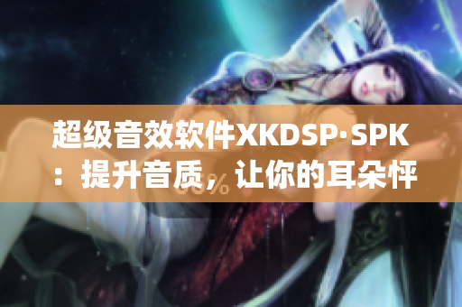 超级音效软件XKDSP·SPK：提升音质，让你的耳朵怦然心动(1)