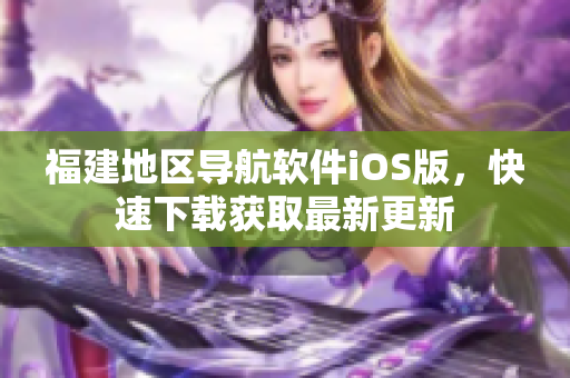 福建地区导航软件iOS版，快速下载获取最新更新