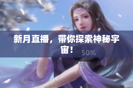 新月直播，带你探索神秘宇宙！