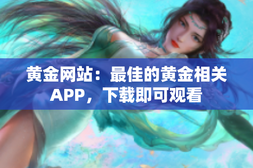 黄金网站：最佳的黄金相关APP，下载即可观看