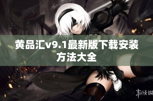 黄品汇v9.1最新版下载安装方法大全
