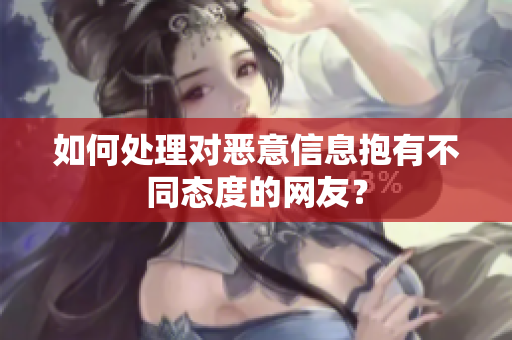 如何处理对恶意信息抱有不同态度的网友？