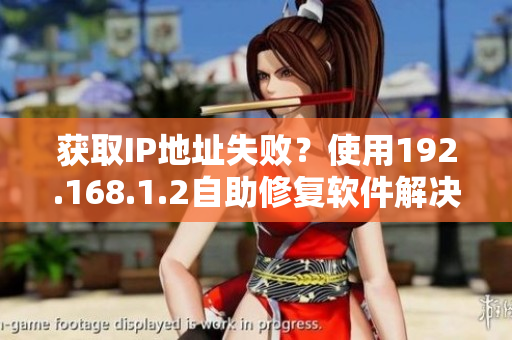 获取IP地址失败？使用192.168.1.2自助修复软件解决问题