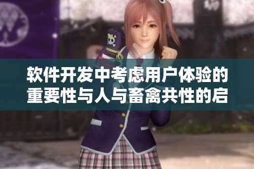 软件开发中考虑用户体验的重要性与人与畜禽共性的启示