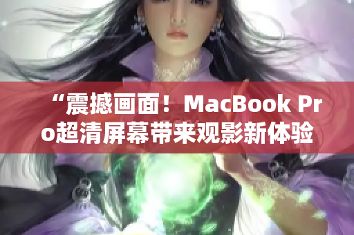 “震撼画面！MacBook Pro超清屏幕带来观影新体验”