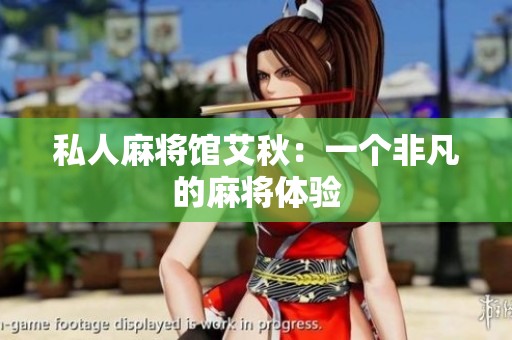 私人麻将馆艾秋：一个非凡的麻将体验