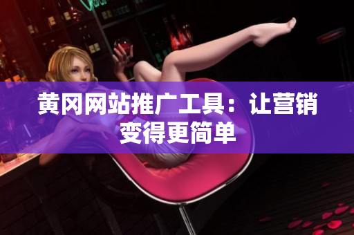 黄冈网站推广工具：让营销变得更简单