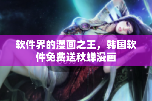 软件界的漫画之王，韩国软件免费送秋蝉漫画