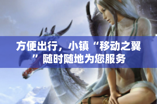 方便出行，小镇“移动之翼”随时随地为您服务