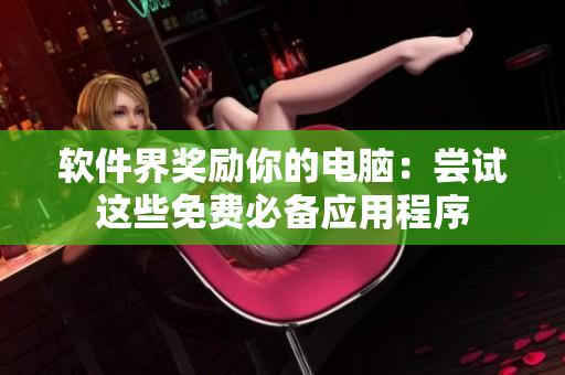 软件界奖励你的电脑：尝试这些免费必备应用程序