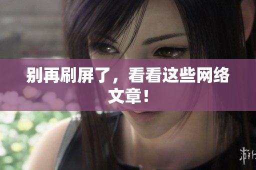 别再刷屏了，看看这些网络文章！