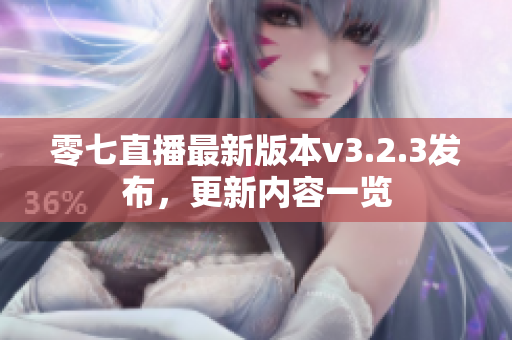零七直播最新版本v3.2.3发布，更新内容一览