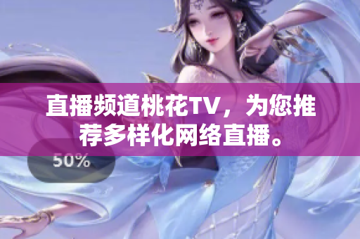 直播频道桃花TV，为您推荐多样化网络直播。