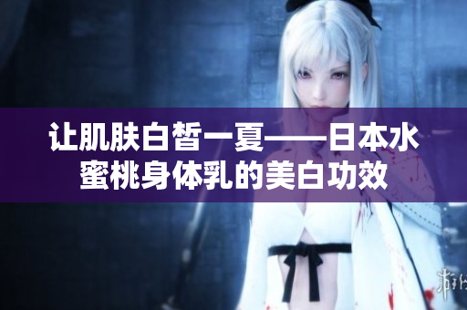 让肌肤白皙一夏——日本水蜜桃身体乳的美白功效