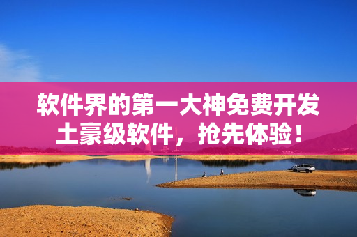 软件界的第一大神免费开发土豪级软件，抢先体验！