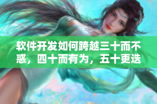 软件开发如何跨越三十而不惑，四十而有为，五十更迭创新？